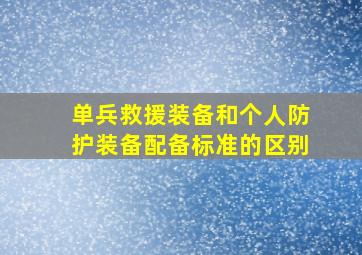 单兵救援装备和个人防护装备配备标准的区别