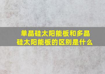 单晶硅太阳能板和多晶硅太阳能板的区别是什么