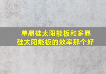 单晶硅太阳能板和多晶硅太阳能板的效率那个好