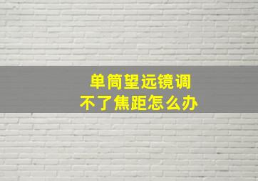 单筒望远镜调不了焦距怎么办