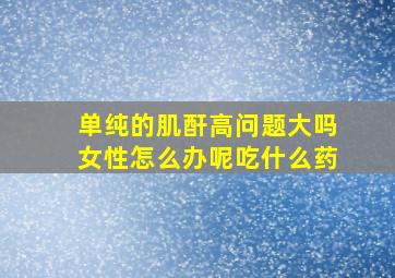 单纯的肌酐高问题大吗女性怎么办呢吃什么药