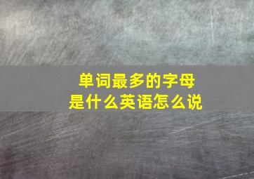 单词最多的字母是什么英语怎么说