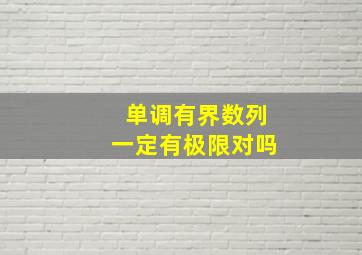 单调有界数列一定有极限对吗