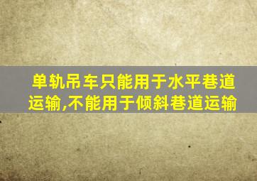 单轨吊车只能用于水平巷道运输,不能用于倾斜巷道运输