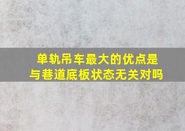 单轨吊车最大的优点是与巷道底板状态无关对吗