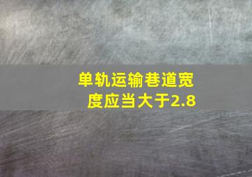 单轨运输巷道宽度应当大于2.8