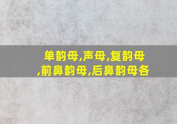 单韵母,声母,复韵母,前鼻韵母,后鼻韵母各