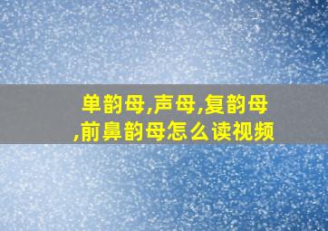 单韵母,声母,复韵母,前鼻韵母怎么读视频