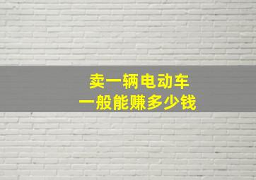 卖一辆电动车一般能赚多少钱