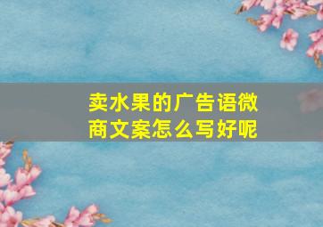 卖水果的广告语微商文案怎么写好呢