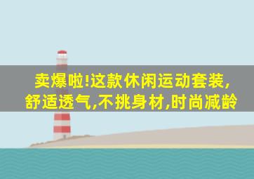 卖爆啦!这款休闲运动套装,舒适透气,不挑身材,时尚减龄