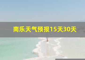 南乐天气预报15天30天