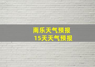 南乐天气预报15天天气预报