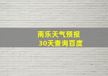 南乐天气预报30天查询百度