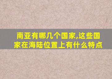 南亚有哪几个国家,这些国家在海陆位置上有什么特点