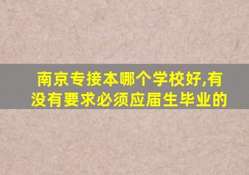 南京专接本哪个学校好,有没有要求必须应届生毕业的