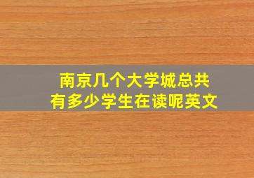 南京几个大学城总共有多少学生在读呢英文