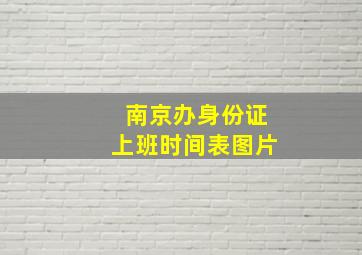 南京办身份证上班时间表图片