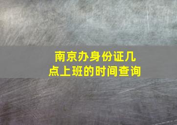 南京办身份证几点上班的时间查询