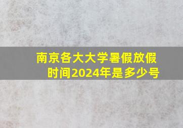 南京各大大学暑假放假时间2024年是多少号