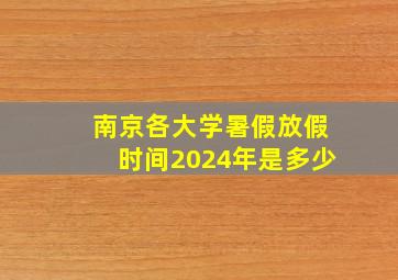 南京各大学暑假放假时间2024年是多少