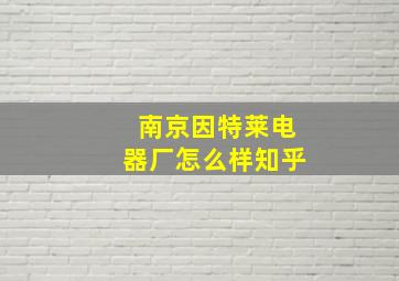 南京因特莱电器厂怎么样知乎