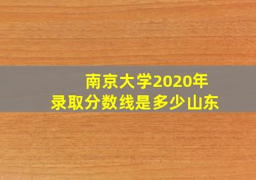 南京大学2020年录取分数线是多少山东