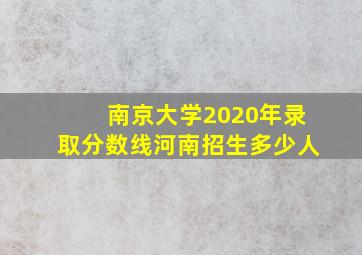 南京大学2020年录取分数线河南招生多少人