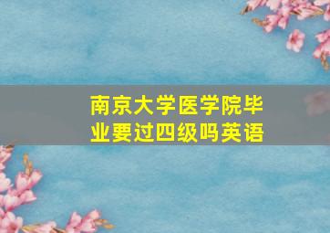 南京大学医学院毕业要过四级吗英语