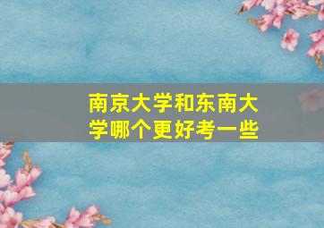 南京大学和东南大学哪个更好考一些