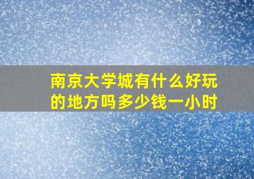 南京大学城有什么好玩的地方吗多少钱一小时