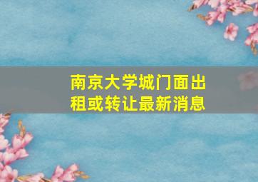 南京大学城门面出租或转让最新消息