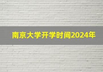 南京大学开学时间2024年