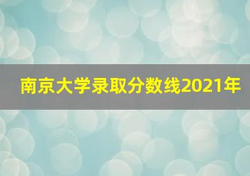 南京大学录取分数线2021年