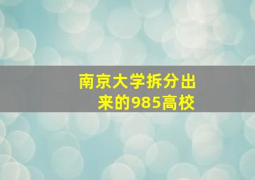 南京大学拆分出来的985高校