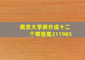 南京大学拆分成十二个哪些是211985