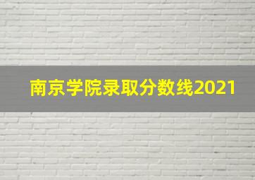 南京学院录取分数线2021