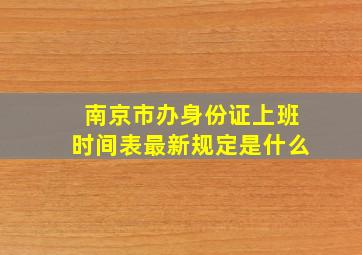 南京市办身份证上班时间表最新规定是什么