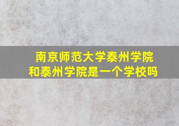 南京师范大学泰州学院和泰州学院是一个学校吗