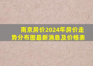 南京房价2024年房价走势分布图最新消息及价格表