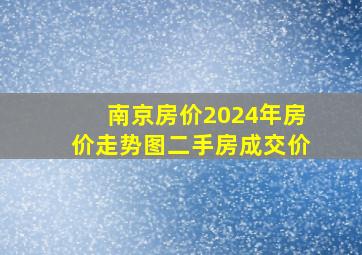 南京房价2024年房价走势图二手房成交价