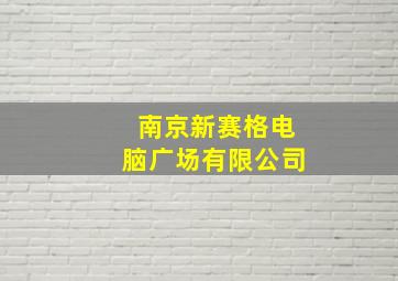 南京新赛格电脑广场有限公司