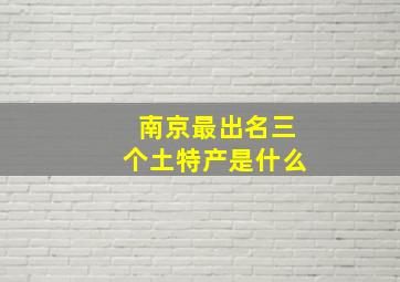 南京最出名三个土特产是什么