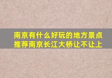 南京有什么好玩的地方景点推荐南京长江大桥让不让上