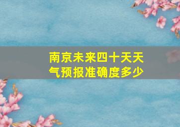 南京未来四十天天气预报准确度多少