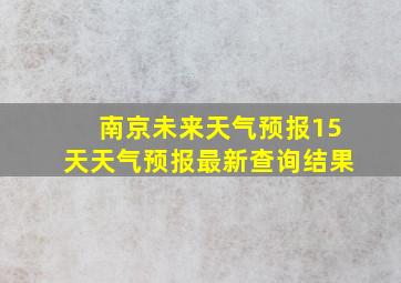 南京未来天气预报15天天气预报最新查询结果