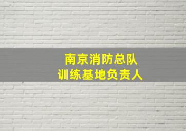 南京消防总队训练基地负责人