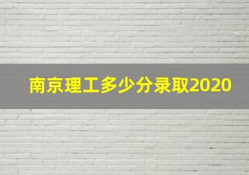 南京理工多少分录取2020