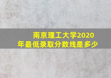 南京理工大学2020年最低录取分数线是多少