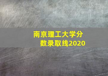 南京理工大学分数录取线2020